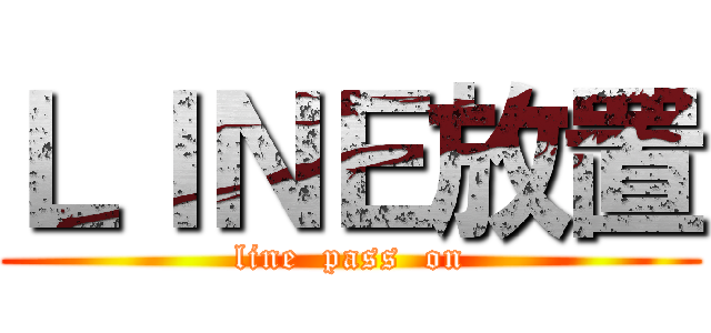 ＬＩＮＥ放置 (line  pass  on)