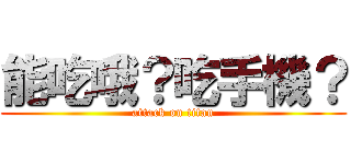 能吃哦？吃手機？ (attack on titan)