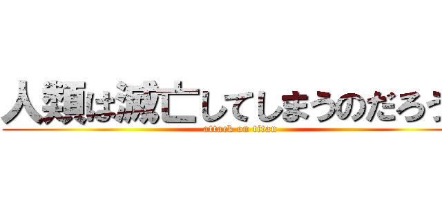 人類は滅亡してしまうのだろうか (attack on titan)