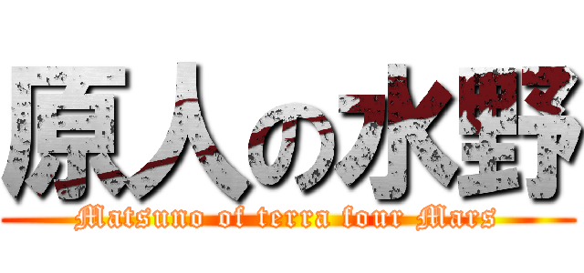 原人の水野 (Matsuno of terra four Mars)