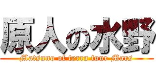 原人の水野 (Matsuno of terra four Mars)