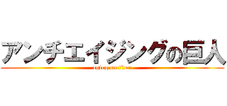 アンチエイジングの巨人 (aging on titan)
