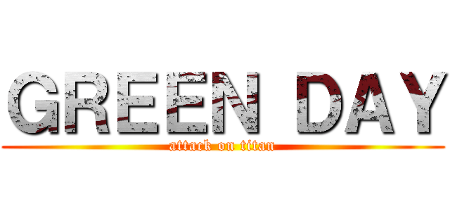 ＧＲＥＥＮ ＤＡＹ (attack on titan)