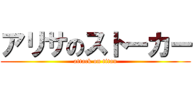 アリサのストーカー (attack on titan)