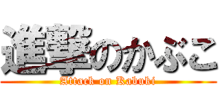 進撃のかぶこ (Attack on Kabuki)