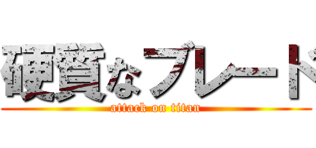 硬質なブレード (attack on titan)