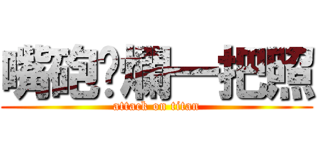 嘴砲唬爛一把照 (attack on titan)