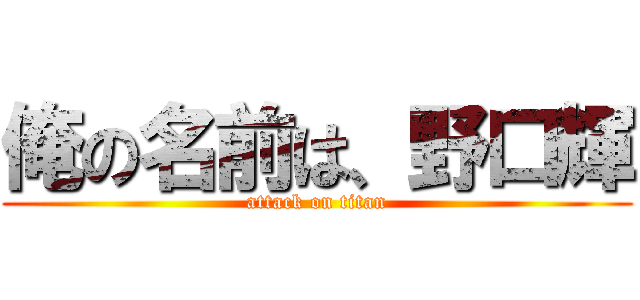 俺の名前は、野口輝 (attack on titan)