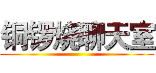 铜锣烧聊天室 ()