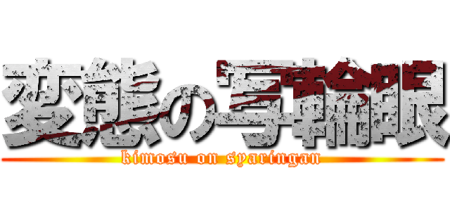 変態の写輪眼 (kimosu on syaringan)