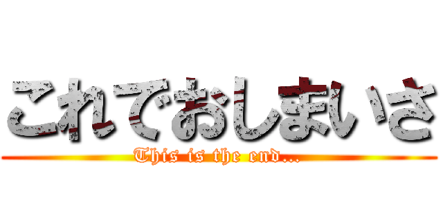 これでおしまいさ (This is the end…)