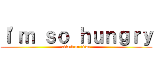 Ｉ\'ｍ ｓｏ ｈｕｎｇｒｙ (attack on titan)