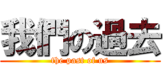 我們の過去 (the past of us)
