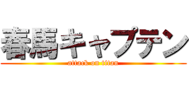 春馬キャプテン (attack on titan)