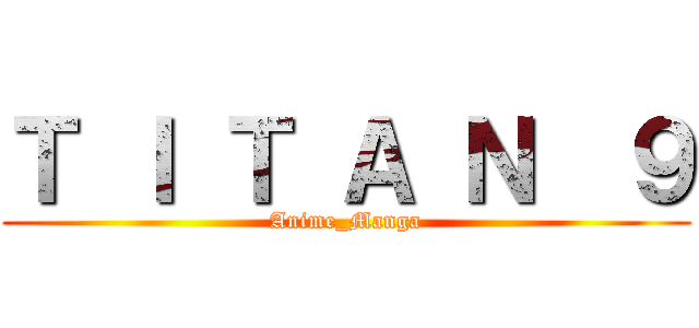 Ｔ Ｉ Ｔ Ａ Ｎ  ９ (Anime_Manga)