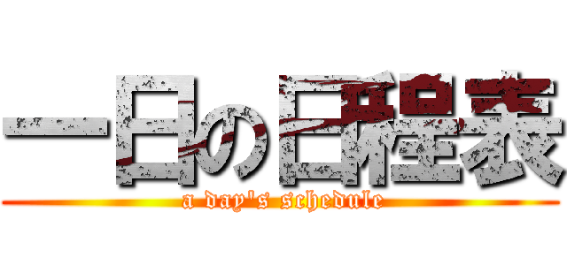 一日の日程表 ( a day\'s schedule)