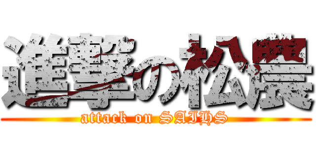 進撃の松農 (attack on SAIHS)