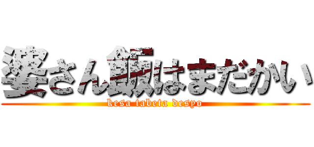 婆さん飯はまだかい (kesa tabeta desyo)
