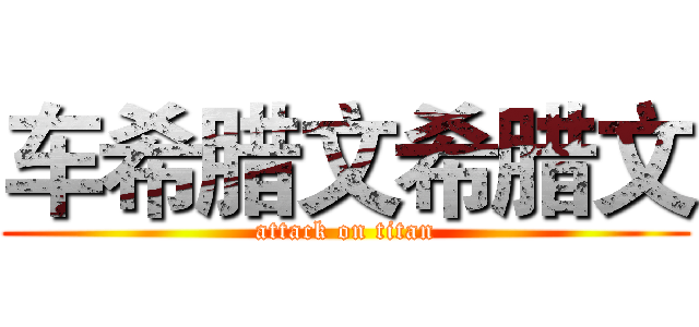 车希腊文希腊文 (attack on titan)