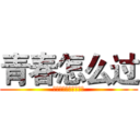 青春怎么过 (调教青春的正确方法！)