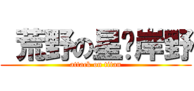  荒野の星❇岸野 (attack on titan)