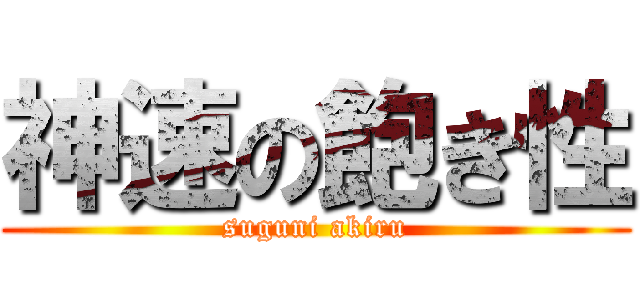 神速の飽き性 (suguni akiru)