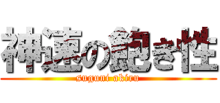 神速の飽き性 (suguni akiru)