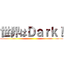 世界はＤａｒｋ！ ()