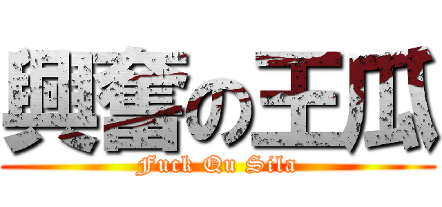 興奮の王瓜 (Fuck Qu Sila)