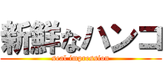 新鮮なハンコ (seal impression)