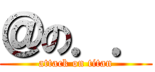 ＠の．． (attack on titan)