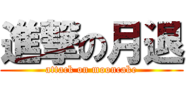 進撃の月退 (attack on mooncake)