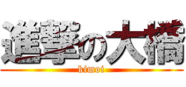 進撃の大橋 (kimoi)