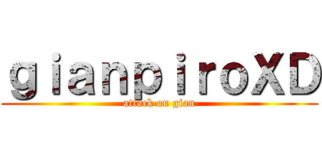 ｇｉａｎｐｉｒｏＸＤ (attack on gian)