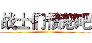 战士们愤怒吧 ()