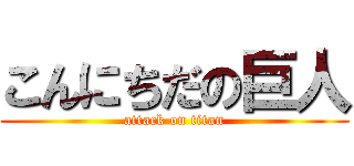 こんにちだの巨人 (attack on titan)