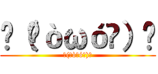 ٩（๑òωó๑）۶ (٩(๑òωó๑)۶)