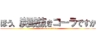 ほう、炭酸抜きコーラですか (attack on titan)