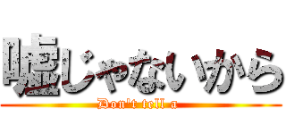 嘘じゃないから (Don\'t tell a )