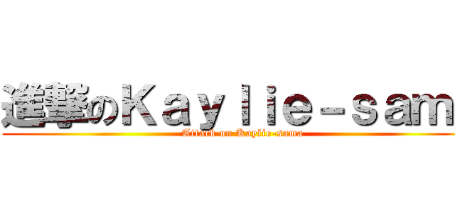 進撃のＫａｙｌｉｅ－ｓａｍａ (Attack on Kaylie-sama)