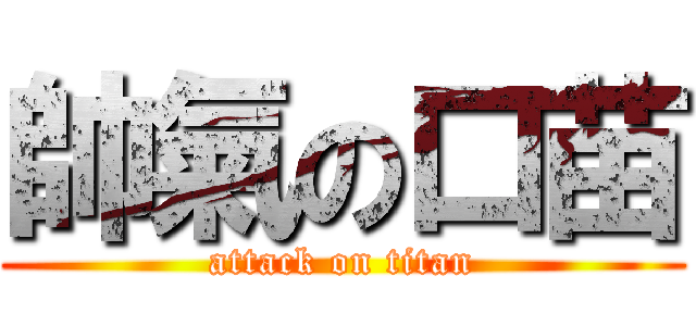 帥氣の口苗 (attack on titan)