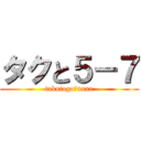タクと５－７ (takutogoーnana)