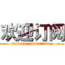 欢迎订阅 (welcome Subscribe)