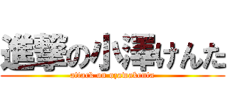 進撃の小澤けんた (attack on ozawakenta)