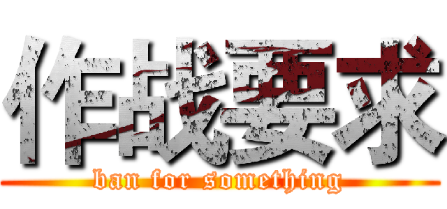 作战要求 (ban for something)