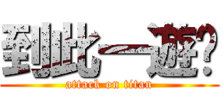 到此一遊﹌ (attack on titan)