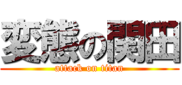 変態の関田 (attack on titan)