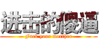 进击的傻逼 (Fuck your morther)
