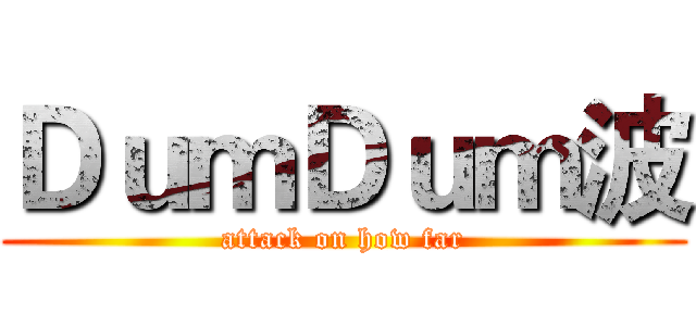 ＤｕｍＤｕｍ波 (attack on how far)