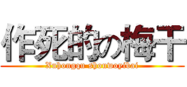 作死的の梅干 (Xuhongqu shouwoyibai)